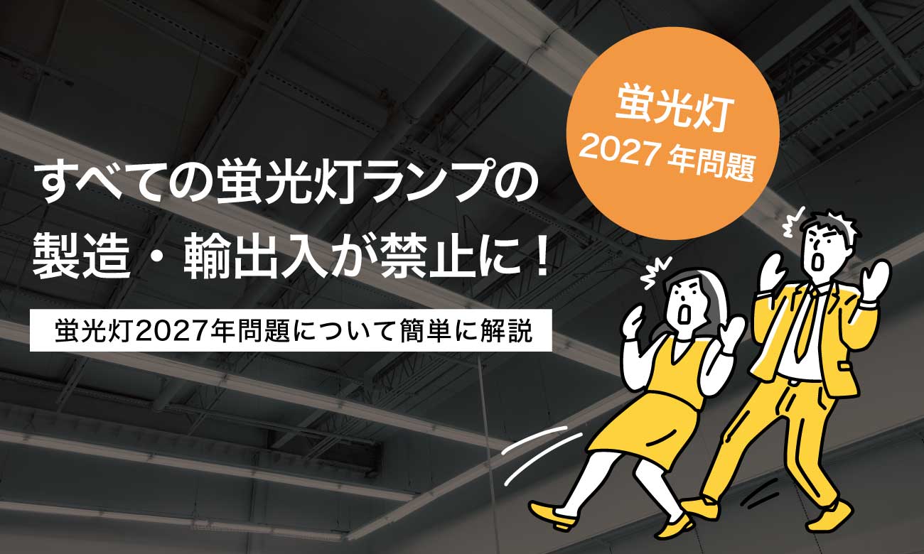 ［設備ご担当者向け］2027年蛍光灯問題とは？設備管理で今から考えるべきポイント